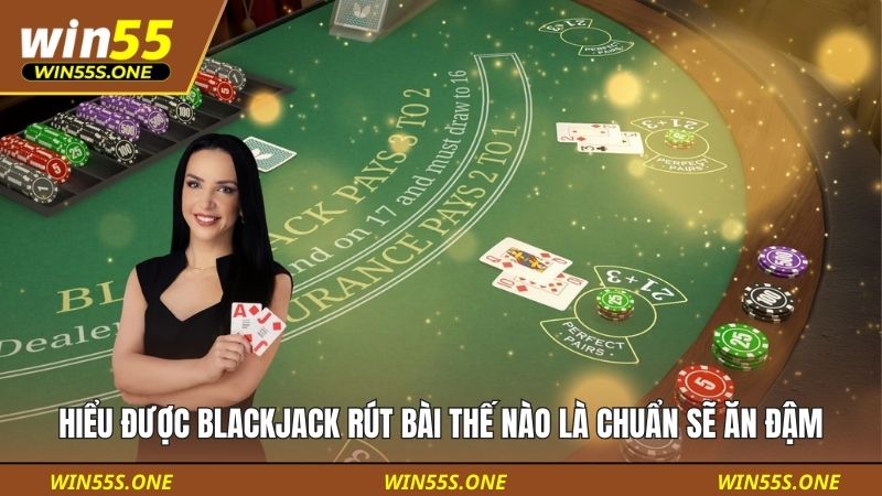 Blackjack Rút Bài Thế Nào Là Chuẩn - Win55 Hướng Dẫn Dễ Hiểu 2 Hiểu được Blackjack rút bài thế nào là chuẩn sẽ ăn đậm