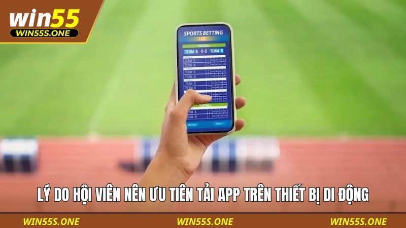 tải app win55 1 Lý do hội viên nên ưu tiên tải app trên thiết bị di động