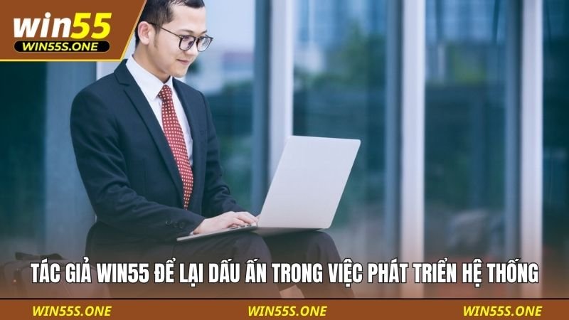 Tác Giả Nguyễn Huy Hoàng: Nhân Tố Quan Trọng Phía Sau Một Hệ Thống 1 Tác giả WIN55 để lại dấu ấn trong việc phát triển hệ thống