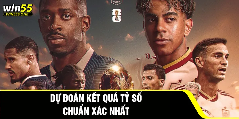 Dự Đoán Pháp Đấu Với Tây Ban Nha Cùng Win55 Siêu Chuẩn 4 Dự đoán kết quả tỷ số chuẩn xác nhất
