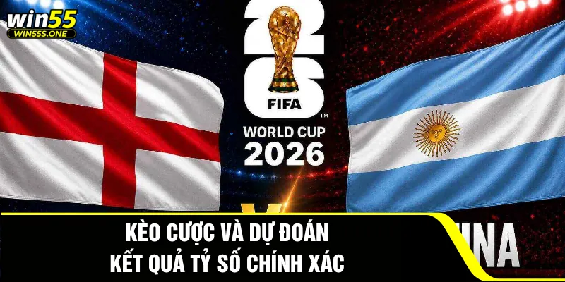 Dự Đoán Anh Đấu Với Argentina Tại Win55 Cực Chuẩn 4 Kèo cược và dự đoán kết quả tỷ số chính xác