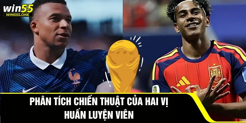 Dự Đoán Pháp Đấu Với Tây Ban Nha Cùng Win55 Siêu Chuẩn 3 Phân tích chiến thuật của hai vị huấn luyện viên