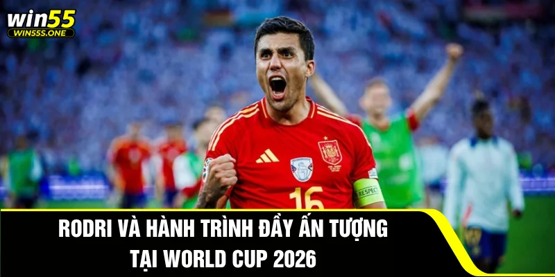 Rodri - Biểu Tượng Sức Mạnh Tuyến Giữa Tại World Cup 2026 2 Rodri và hành trình đầy ấn tượng tại World Cup 2026