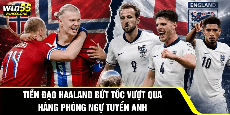 Phân Tích Anh Đấu Với Na Uy - Đặt Cược Nhận Quà Tại Win55 3 Tiền đạo Haaland bứt tốc vượt qua hàng phòng ngự tuyển Anh
