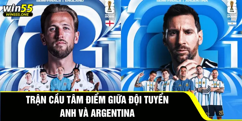 Dự Đoán Anh Đấu Với Argentina Tại Win55 Cực Chuẩn 2 Trận cầu tâm điểm giữa đội tuyển Anh và Argentina