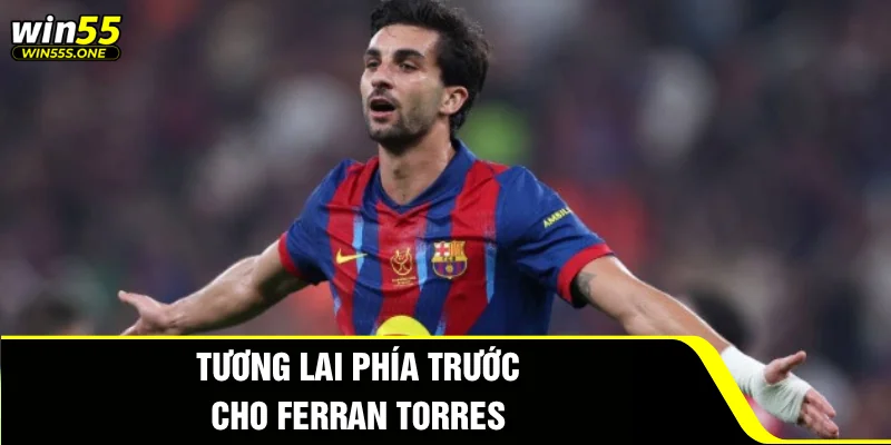 Ferran Torres - Dấu Ấn Trong Chiến Thắng Tại World Cup 2026 4 Tương lai phía trước cho Ferran Torres